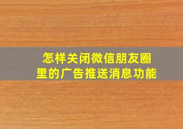 怎样关闭微信朋友圈里的广告推送消息功能