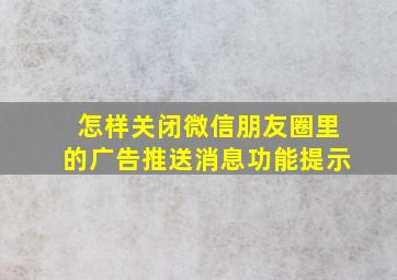 怎样关闭微信朋友圈里的广告推送消息功能提示