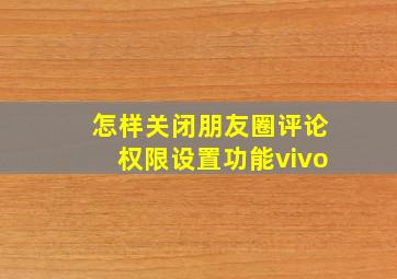 怎样关闭朋友圈评论权限设置功能vivo