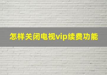 怎样关闭电视vip续费功能