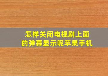 怎样关闭电视剧上面的弹幕显示呢苹果手机