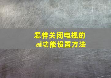 怎样关闭电视的ai功能设置方法