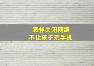 怎样关闭网络不让孩子玩手机