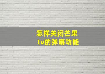 怎样关闭芒果tv的弹幕功能