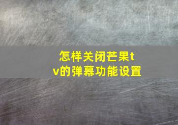 怎样关闭芒果tv的弹幕功能设置