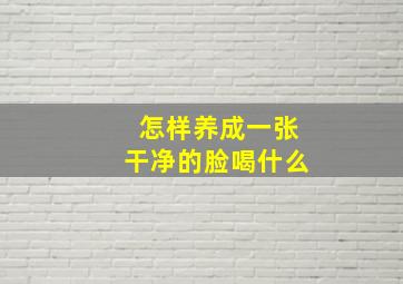 怎样养成一张干净的脸喝什么