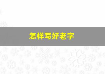 怎样写好老字