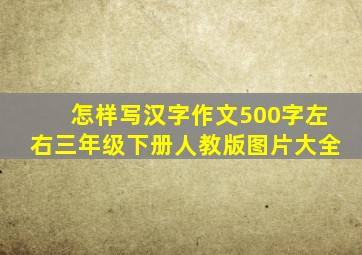 怎样写汉字作文500字左右三年级下册人教版图片大全