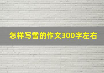 怎样写雪的作文300字左右