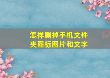 怎样删掉手机文件夹图标图片和文字