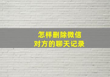 怎样删除微信对方的聊天记录