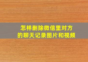 怎样删除微信里对方的聊天记录图片和视频