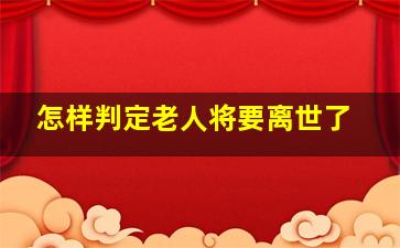 怎样判定老人将要离世了