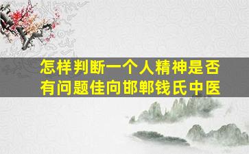 怎样判断一个人精神是否有问题佳向邯郸钱氏中医