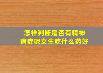 怎样判断是否有精神病症呢女生吃什么药好