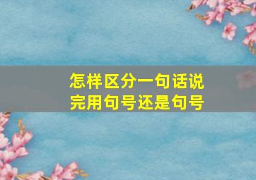 怎样区分一句话说完用句号还是句号