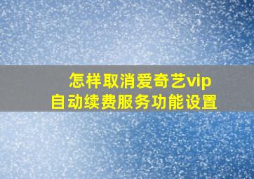 怎样取消爱奇艺vip自动续费服务功能设置