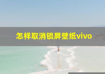 怎样取消锁屏壁纸vivo