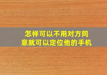 怎样可以不用对方同意就可以定位他的手机