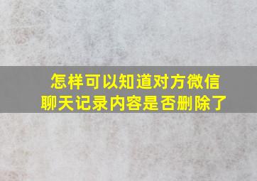 怎样可以知道对方微信聊天记录内容是否删除了