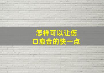 怎样可以让伤口愈合的快一点