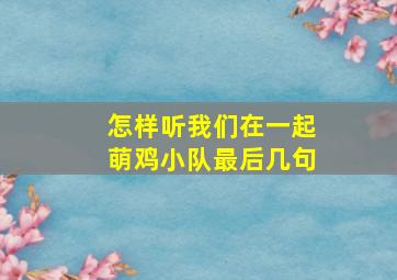 怎样听我们在一起萌鸡小队最后几句