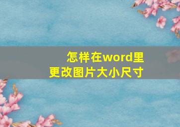 怎样在word里更改图片大小尺寸