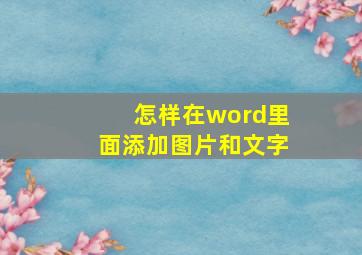 怎样在word里面添加图片和文字