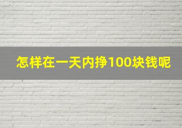 怎样在一天内挣100块钱呢