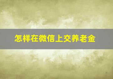 怎样在微信上交养老金