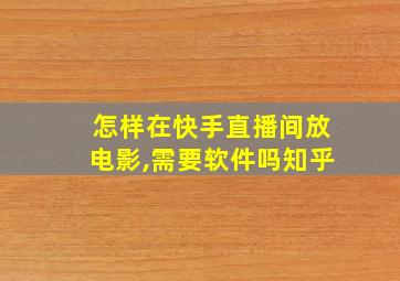 怎样在快手直播间放电影,需要软件吗知乎