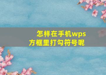 怎样在手机wps方框里打勾符号呢