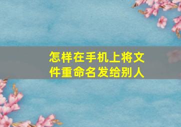 怎样在手机上将文件重命名发给别人