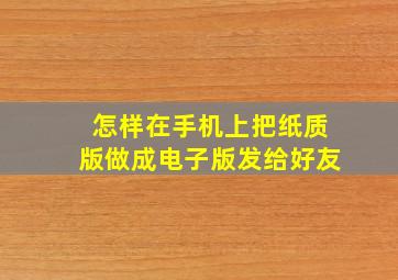 怎样在手机上把纸质版做成电子版发给好友