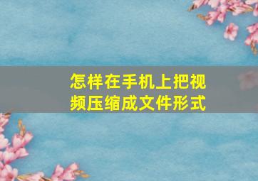 怎样在手机上把视频压缩成文件形式