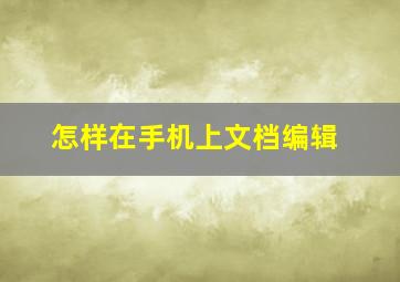 怎样在手机上文档编辑