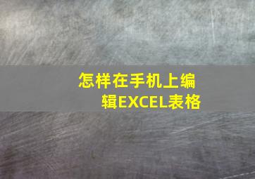 怎样在手机上编辑EXCEL表格