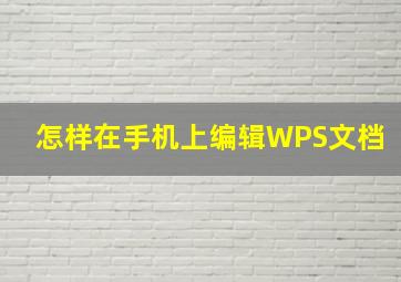 怎样在手机上编辑WPS文档