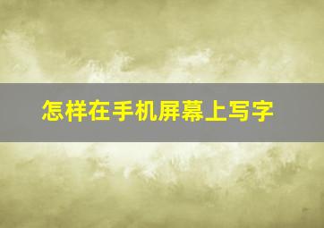 怎样在手机屏幕上写字