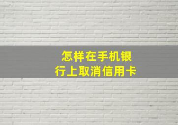 怎样在手机银行上取消信用卡