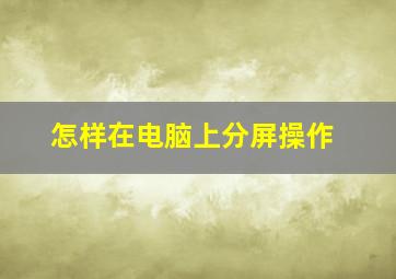 怎样在电脑上分屏操作