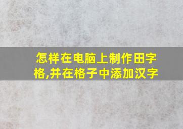 怎样在电脑上制作田字格,并在格子中添加汉字