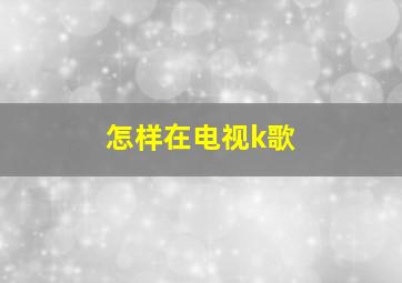 怎样在电视k歌