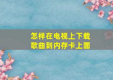 怎样在电视上下载歌曲到内存卡上面