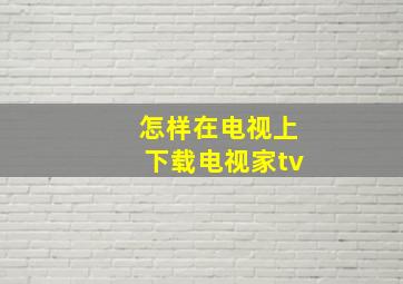 怎样在电视上下载电视家tv