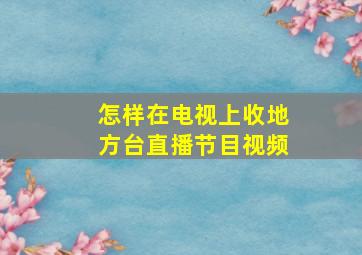 怎样在电视上收地方台直播节目视频