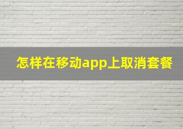 怎样在移动app上取消套餐