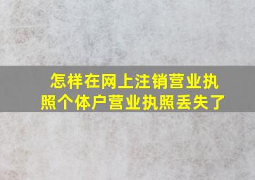 怎样在网上注销营业执照个体户营业执照丢失了