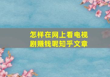 怎样在网上看电视剧赚钱呢知乎文章