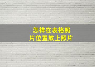 怎样在表格照片位置放上照片